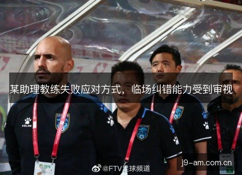 某助理教练失败应对方式，临场纠错能力受到审视