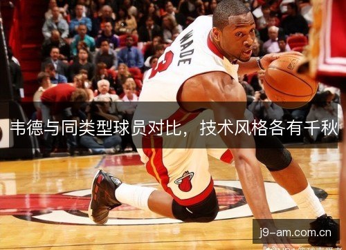 韦德与同类型球员对比，技术风格各有千秋